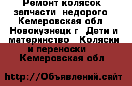 Ремонт колясок, запчасти, недорого - Кемеровская обл., Новокузнецк г. Дети и материнство » Коляски и переноски   . Кемеровская обл.